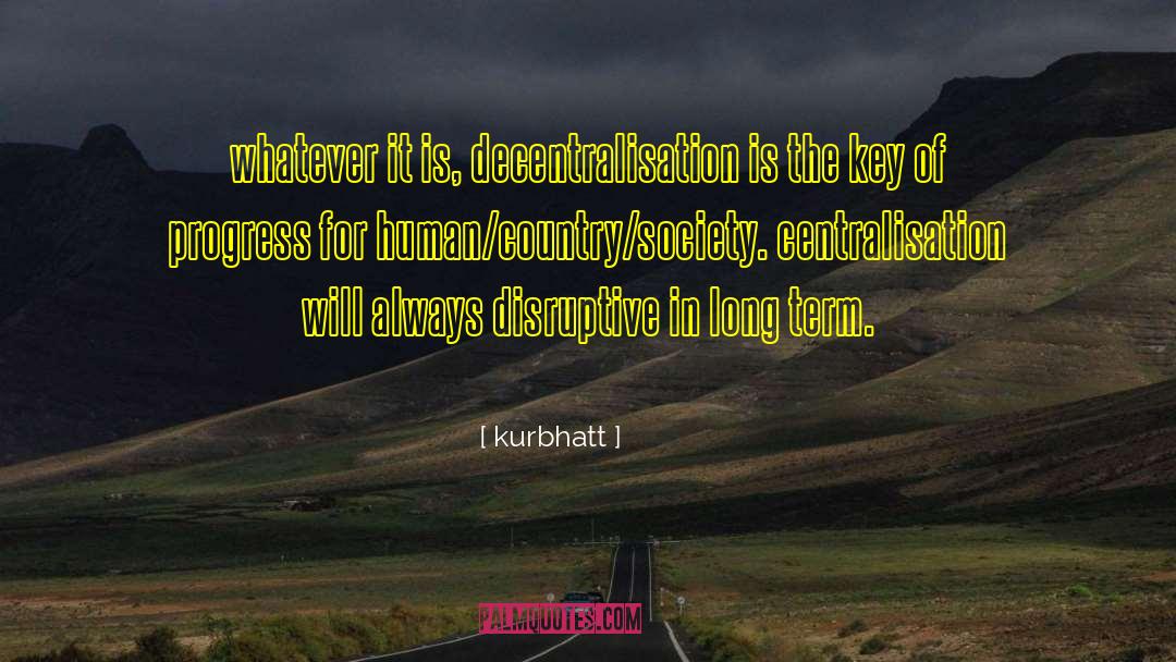 Kurbhatt Quotes: whatever it is, decentralisation is