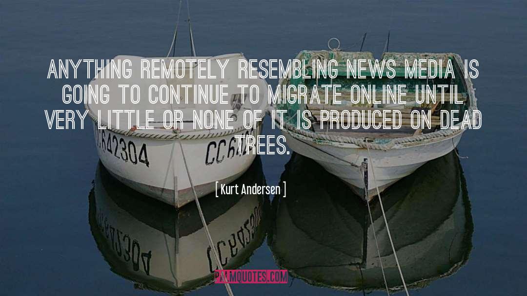 Kurt Andersen Quotes: Anything remotely resembling news media