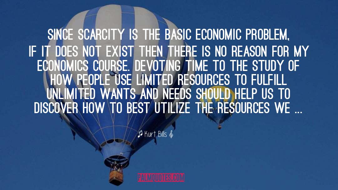 Kurt Bills Quotes: Since scarcity is the basic
