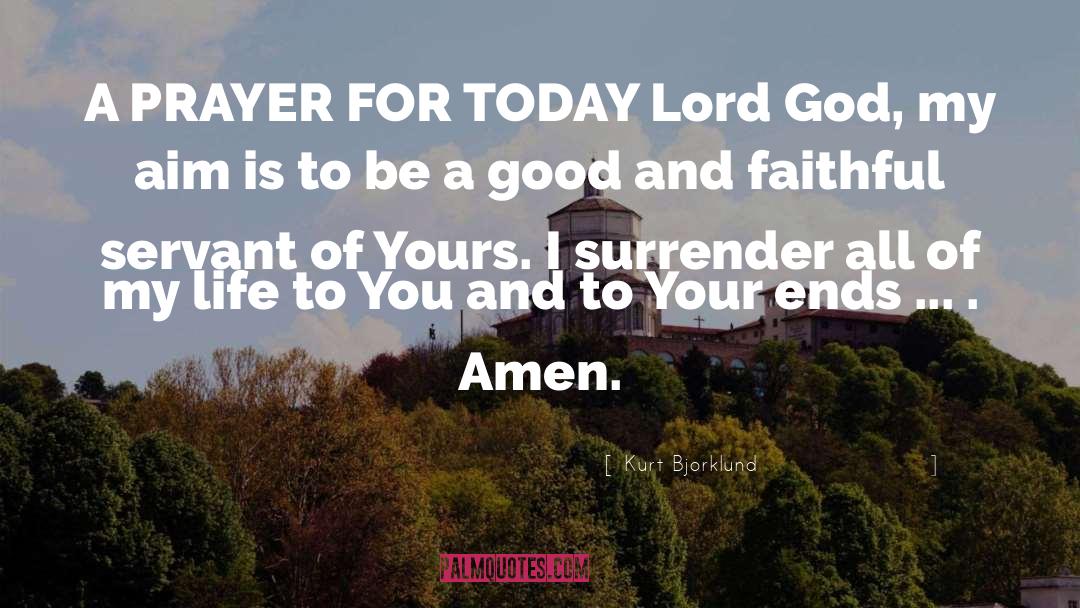 Kurt Bjorklund Quotes: A PRAYER FOR TODAY Lord