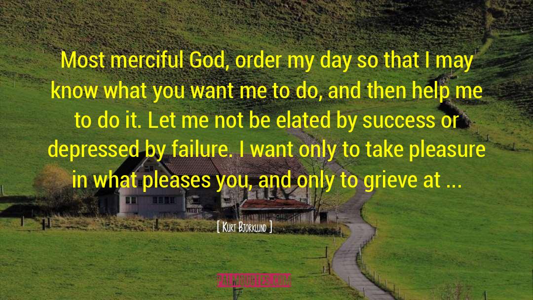 Kurt Bjorklund Quotes: Most merciful God, order my
