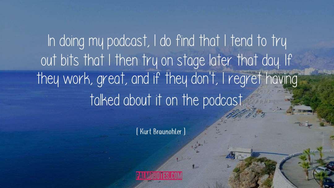Kurt Braunohler Quotes: In doing my podcast, I
