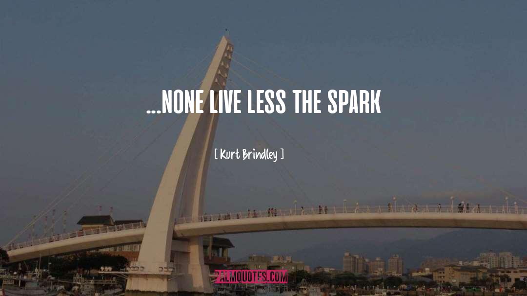 Kurt Brindley Quotes: ...none live less the spark