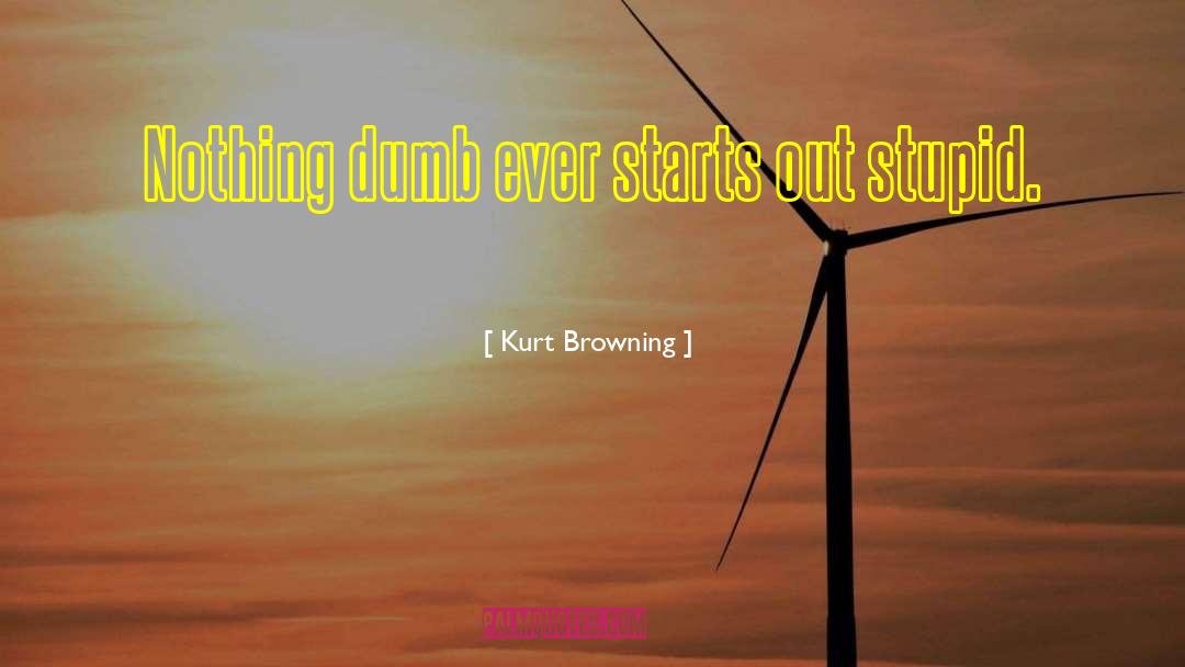 Kurt Browning Quotes: Nothing dumb ever starts out
