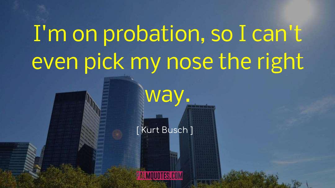 Kurt Busch Quotes: I'm on probation, so I