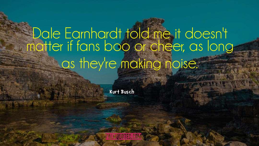 Kurt Busch Quotes: Dale Earnhardt told me it