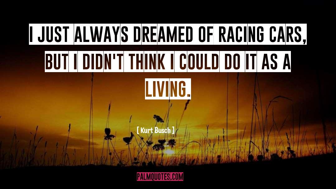 Kurt Busch Quotes: I just always dreamed of