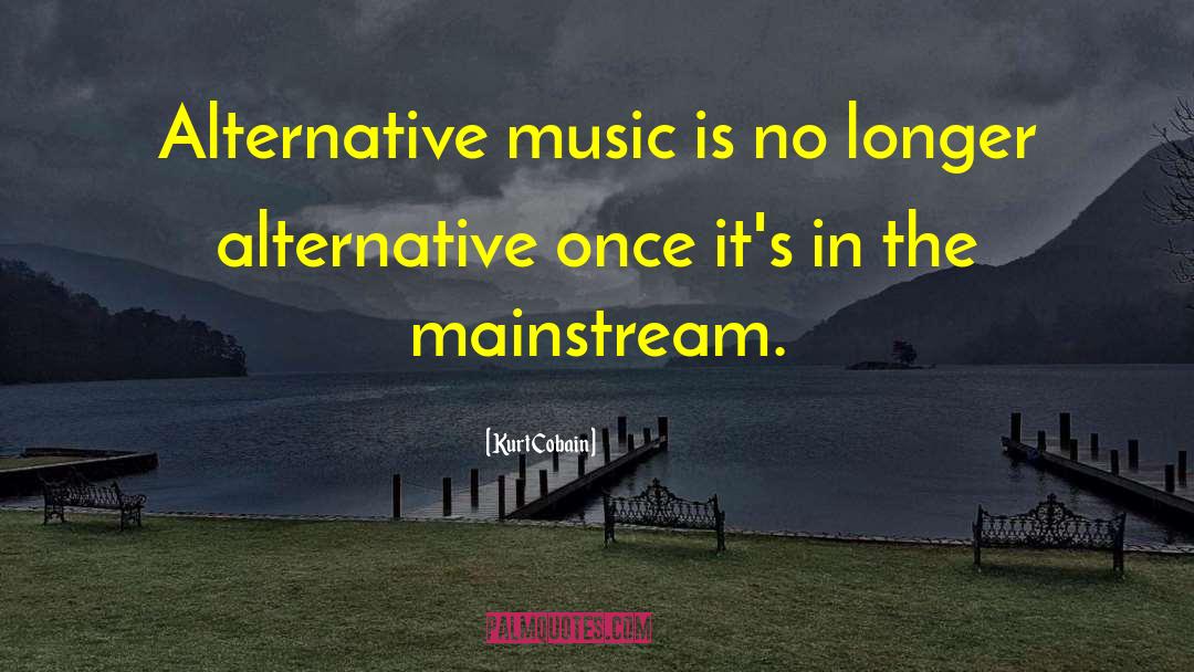 Kurt Cobain Quotes: Alternative music is no longer
