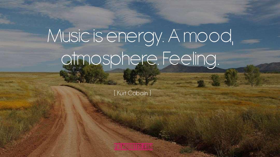 Kurt Cobain Quotes: Music is energy. A mood,