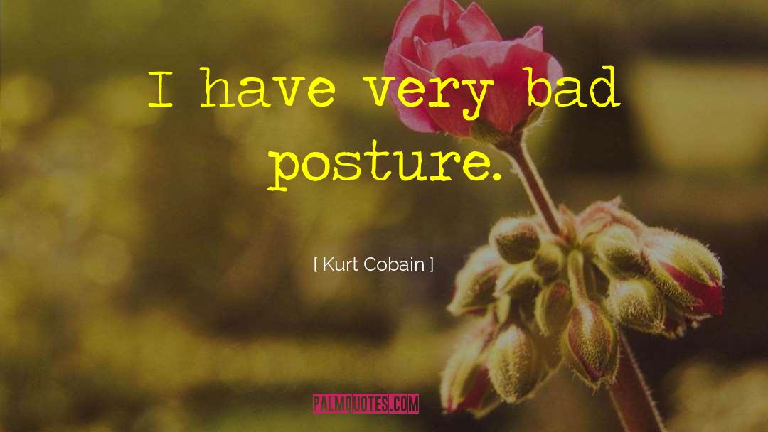 Kurt Cobain Quotes: I have very bad posture.