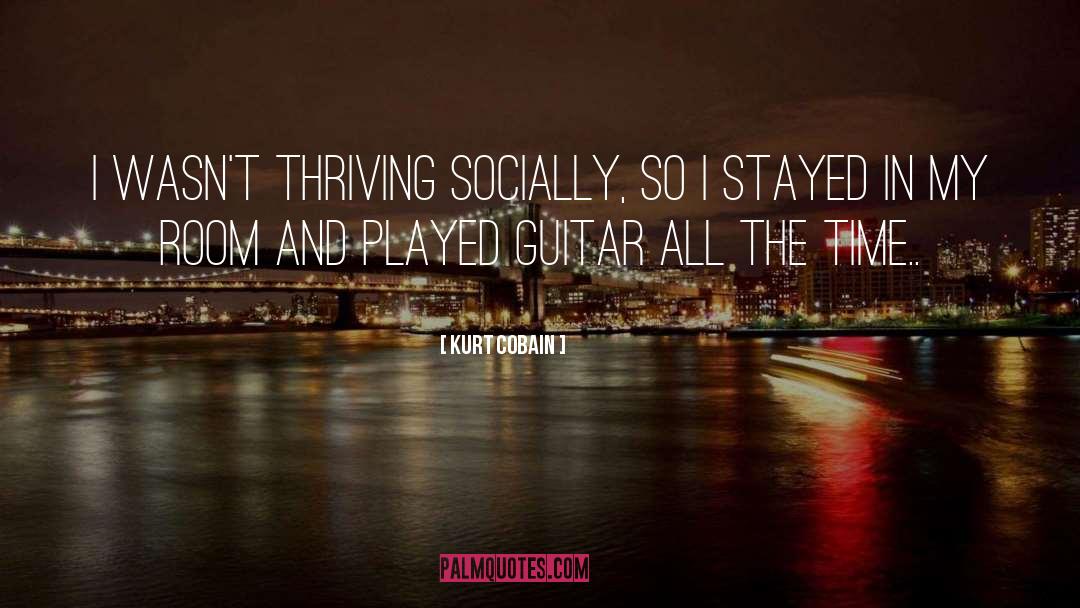 Kurt Cobain Quotes: I wasn't thriving socially, so