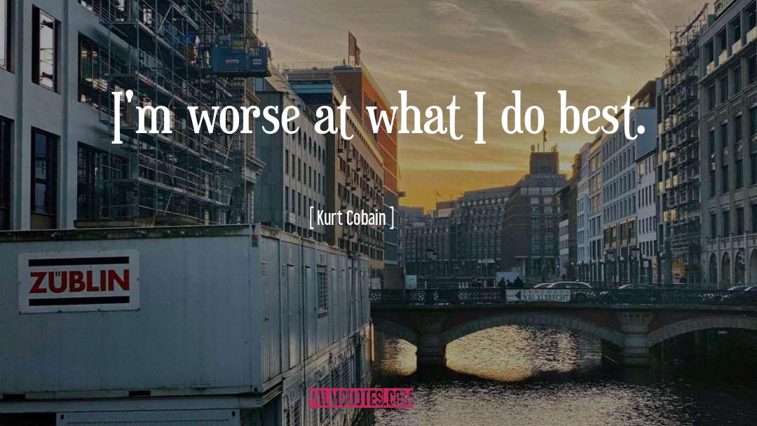 Kurt Cobain Quotes: I'm worse at what I