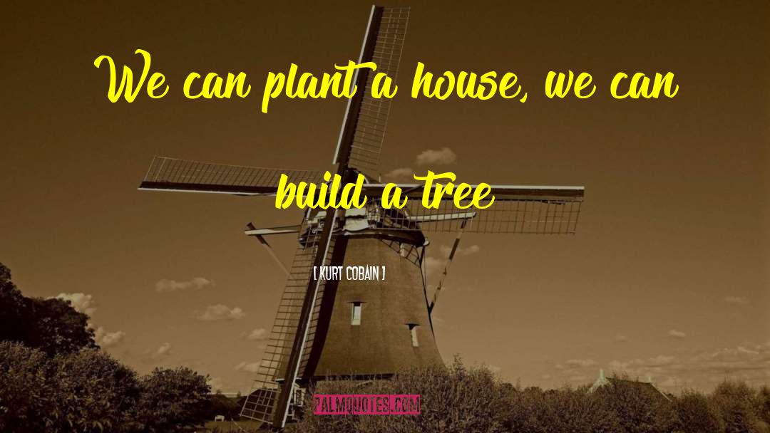 Kurt Cobain Quotes: We can plant a house,