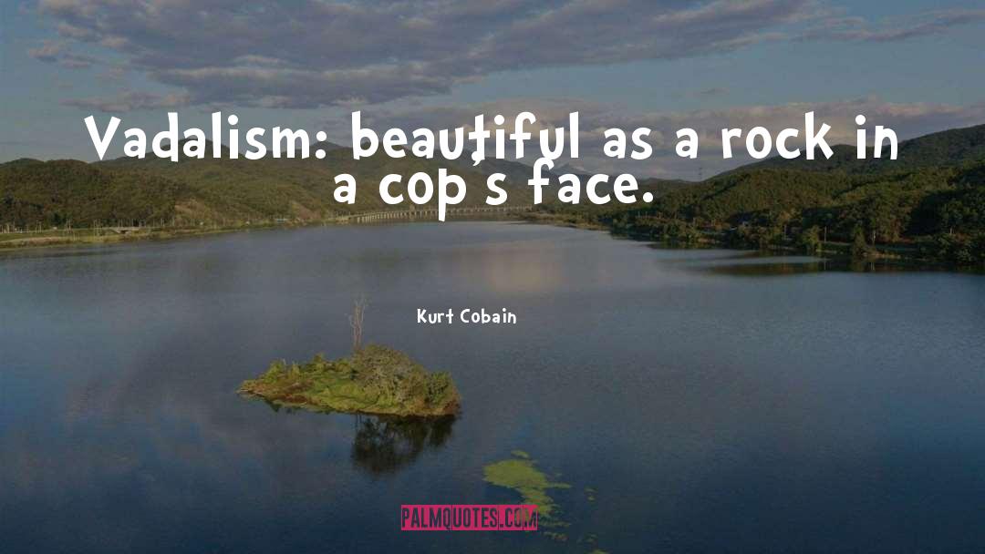 Kurt Cobain Quotes: Vadalism: beautiful as a rock