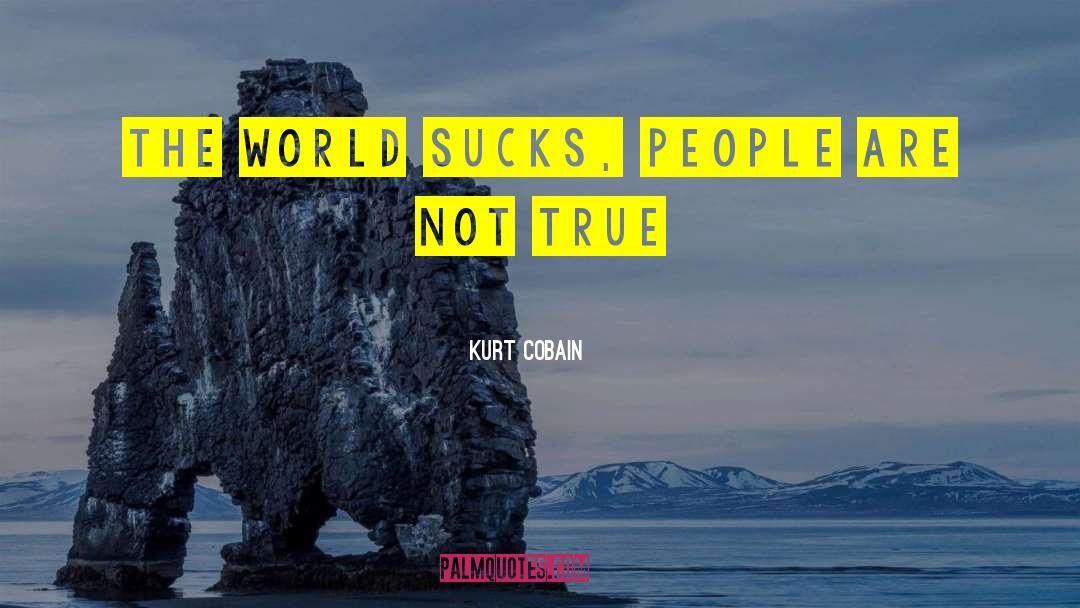 Kurt Cobain Quotes: The world sucks, people are