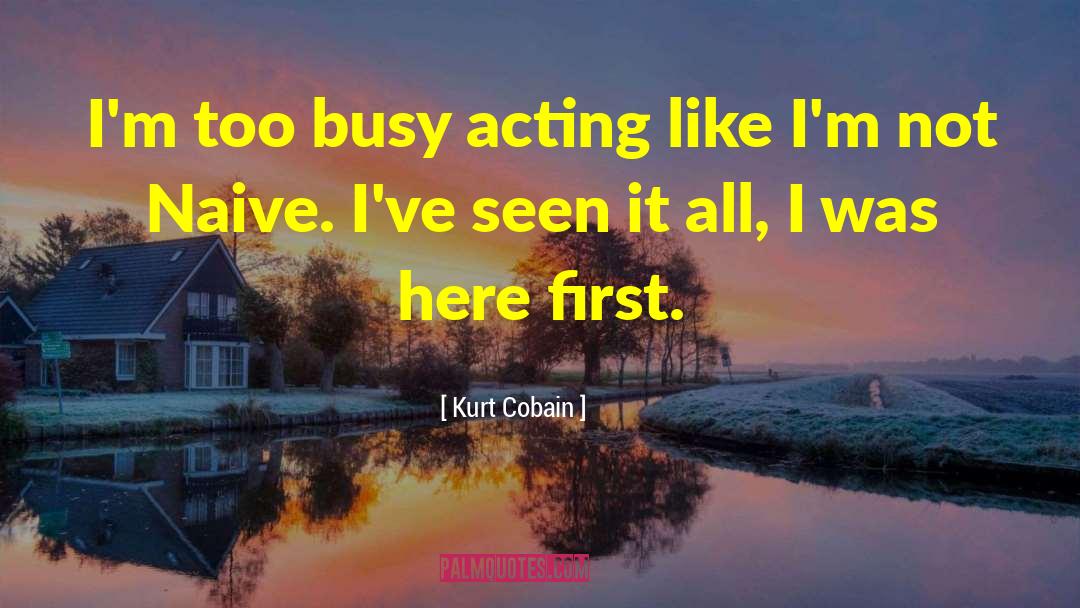 Kurt Cobain Quotes: I'm too busy acting like
