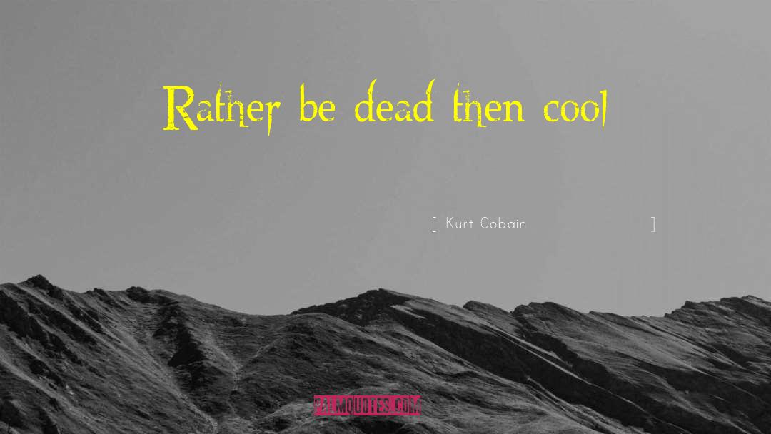 Kurt Cobain Quotes: Rather be dead then cool