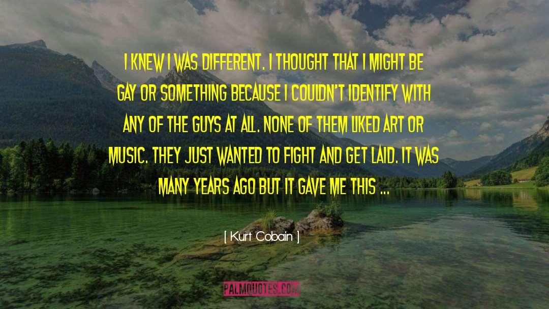 Kurt Cobain Quotes: I knew I was different.