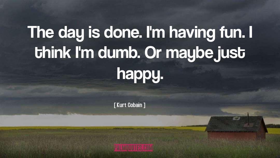 Kurt Cobain Quotes: The day is done. I'm