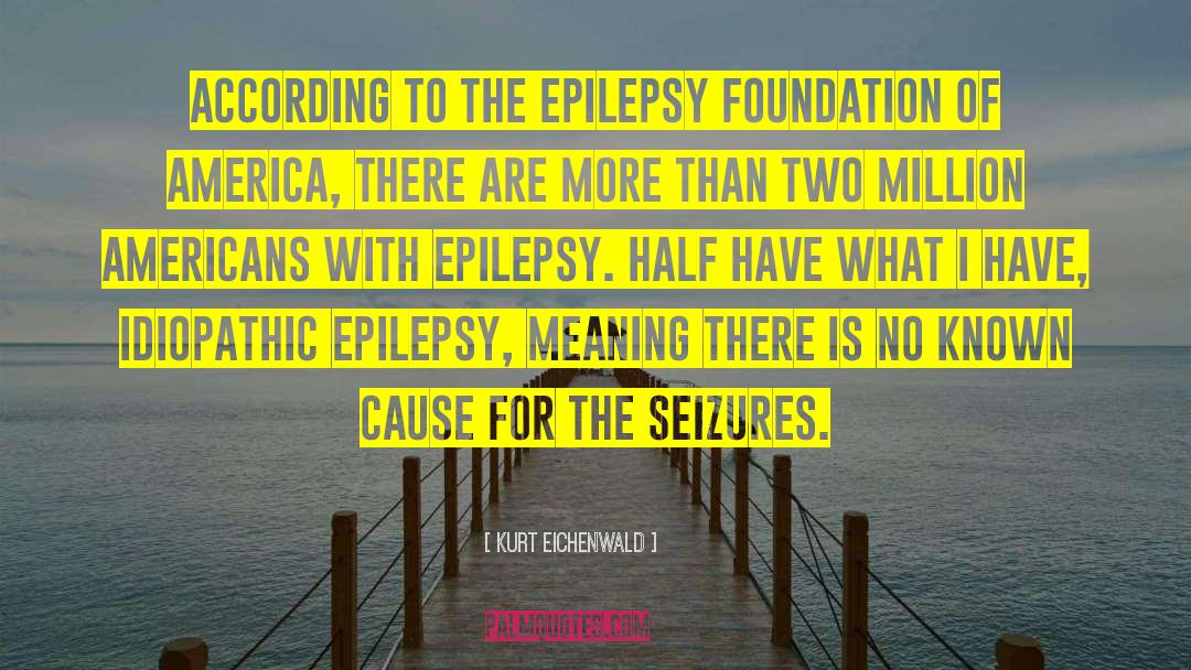 Kurt Eichenwald Quotes: According to the Epilepsy Foundation