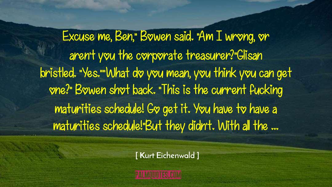 Kurt Eichenwald Quotes: Excuse me, Ben,