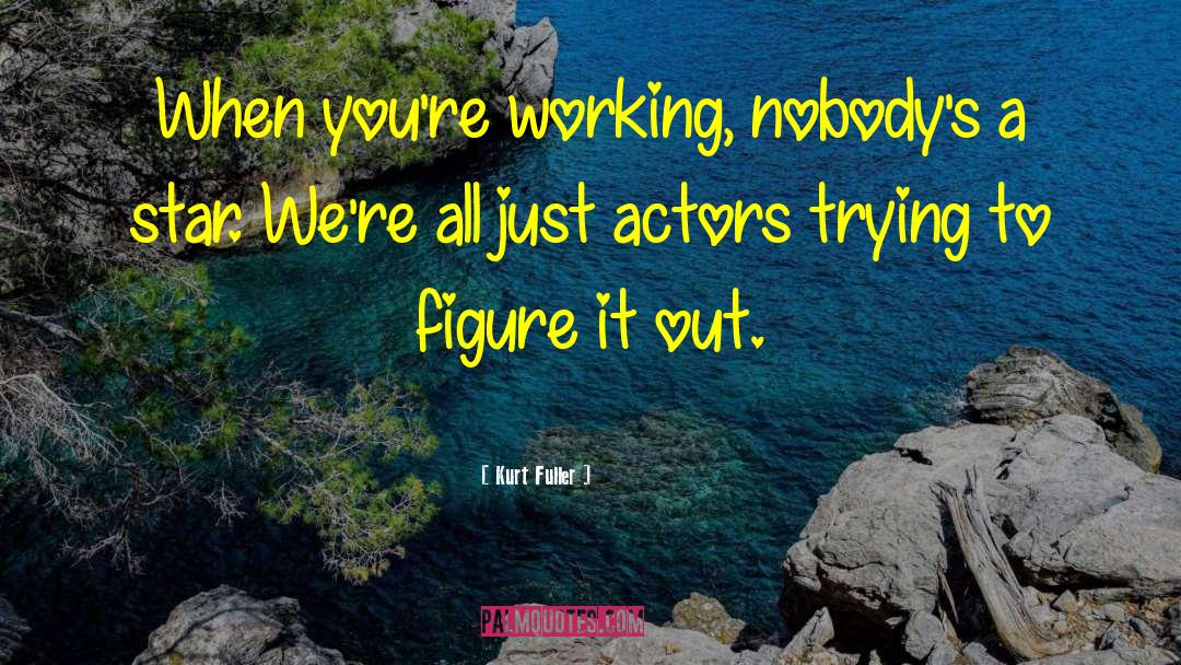 Kurt Fuller Quotes: When you're working, nobody's a