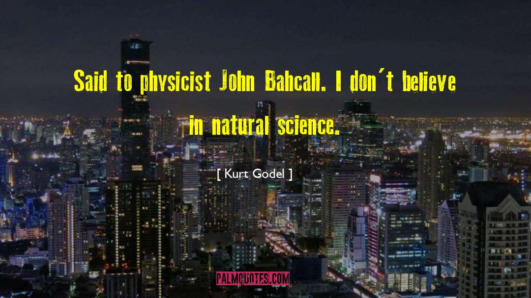 Kurt Godel Quotes: Said to physicist John Bahcall.