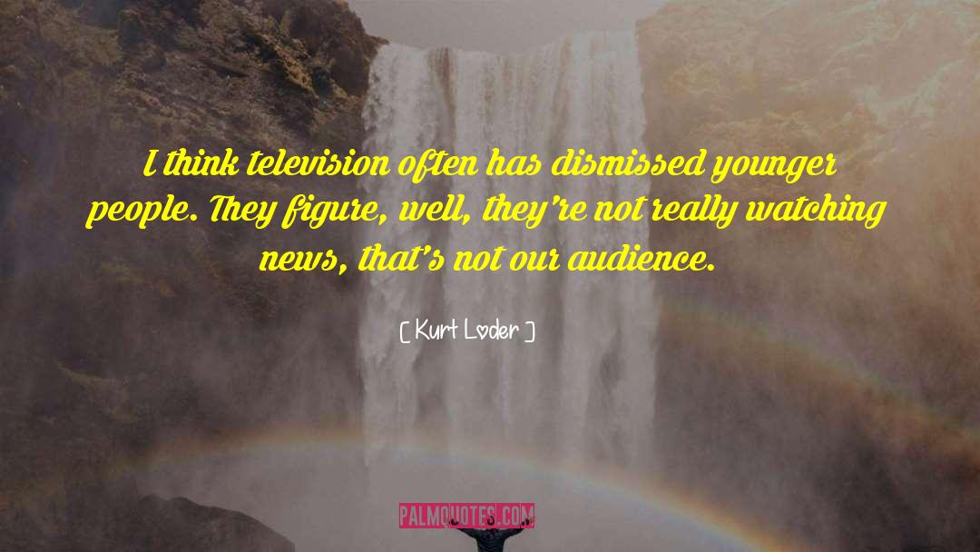 Kurt Loder Quotes: I think television often has