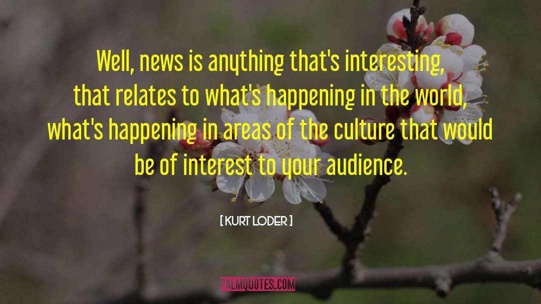 Kurt Loder Quotes: Well, news is anything that's