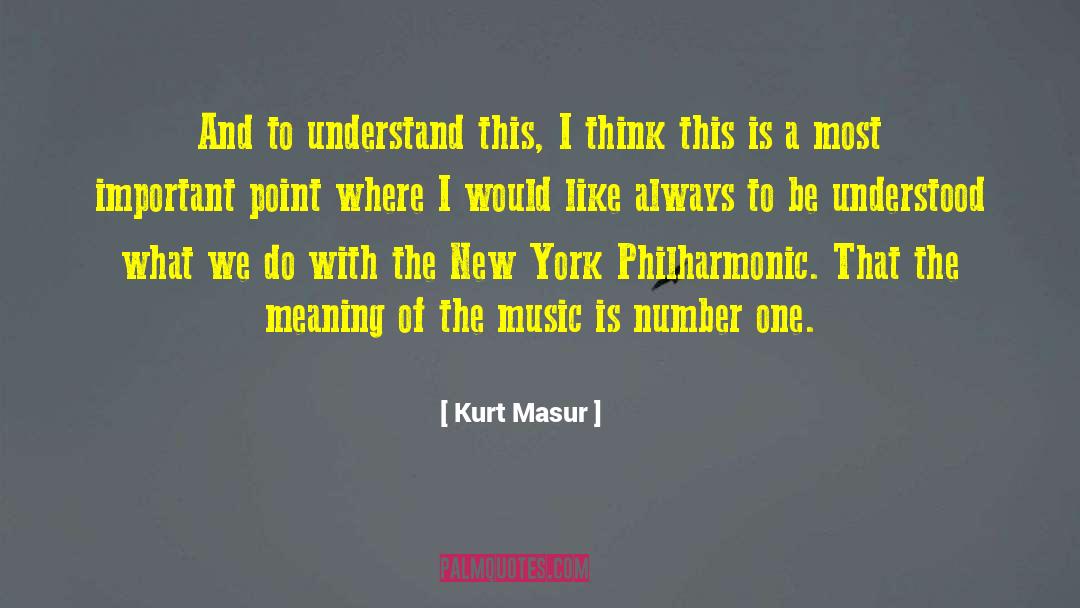 Kurt Masur Quotes: And to understand this, I