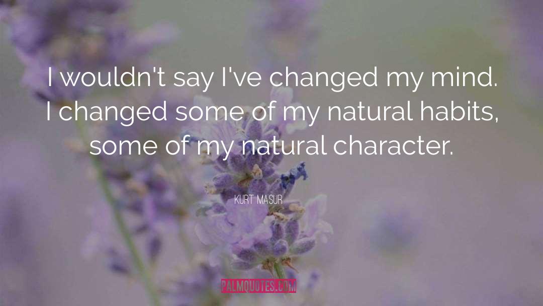 Kurt Masur Quotes: I wouldn't say I've changed