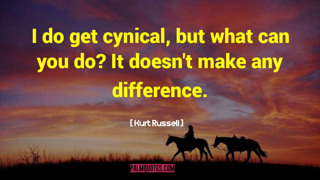 Kurt Russell Quotes: I do get cynical, but