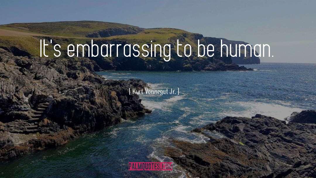 Kurt Vonnegut Jr. Quotes: It's embarrassing to be human.