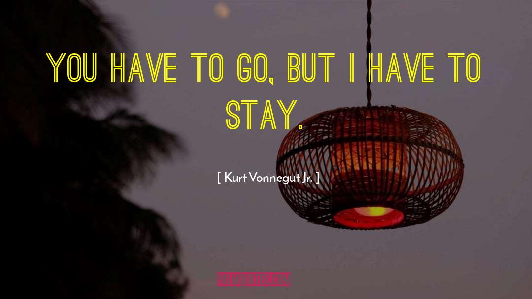 Kurt Vonnegut Jr. Quotes: You have to go, but