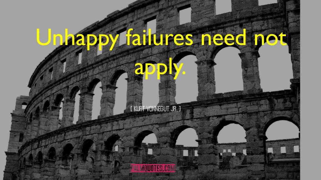 Kurt Vonnegut Jr. Quotes: Unhappy failures need not apply.