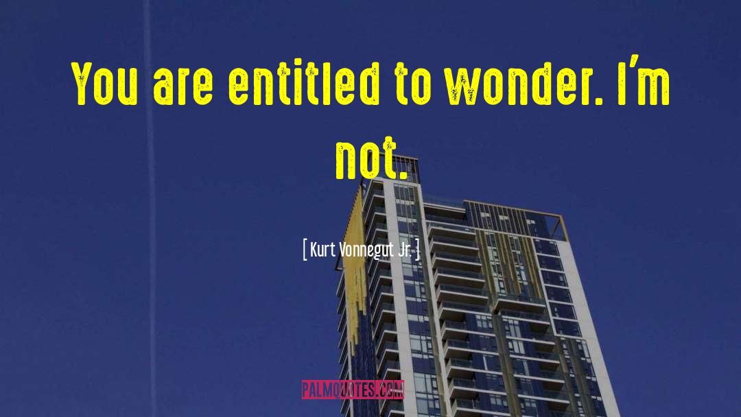 Kurt Vonnegut Jr. Quotes: You are entitled to wonder.