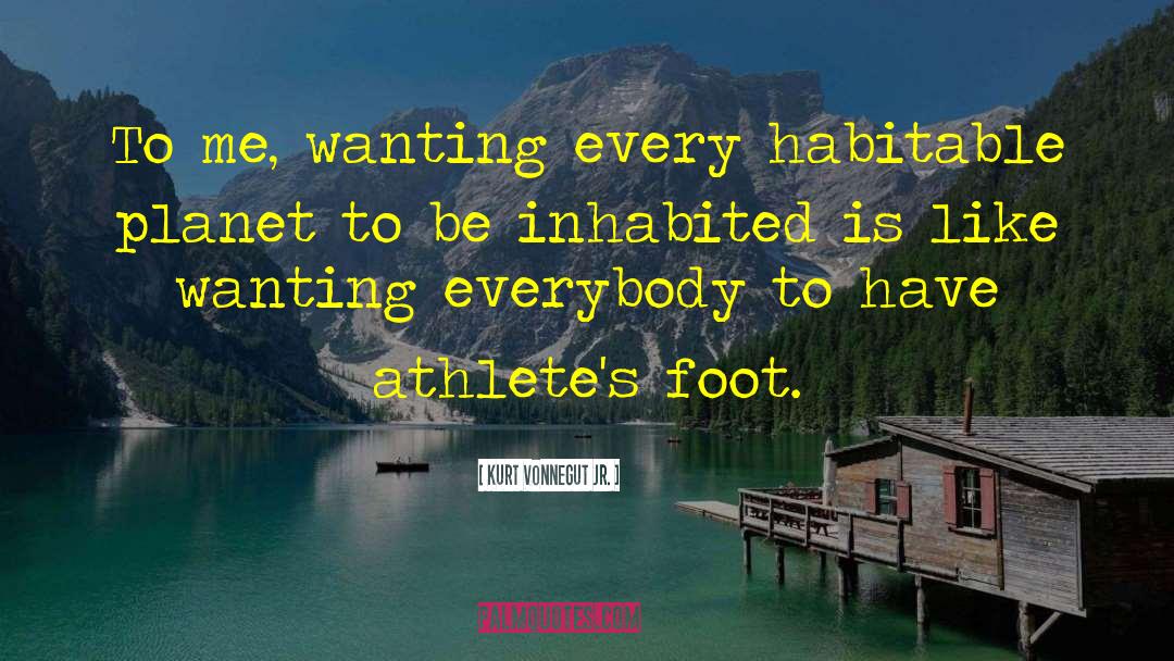 Kurt Vonnegut Jr. Quotes: To me, wanting every habitable