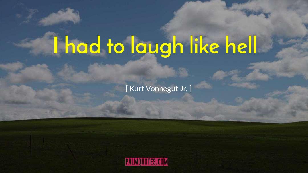Kurt Vonnegut Jr. Quotes: I had to laugh like