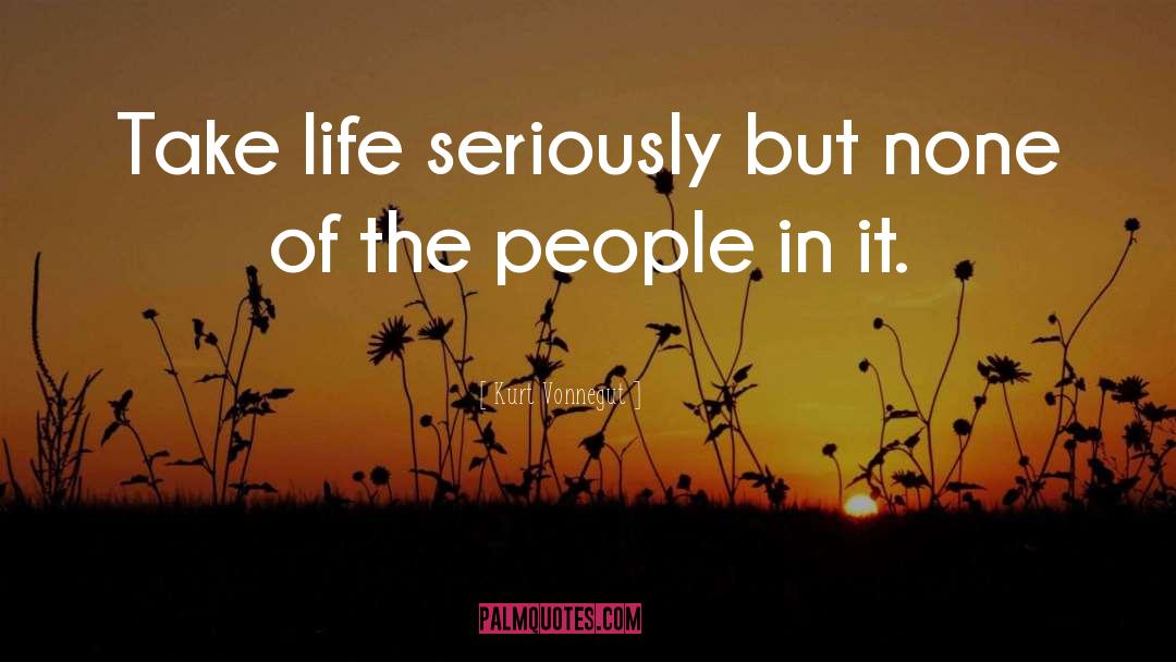 Kurt Vonnegut Quotes: Take life seriously but none