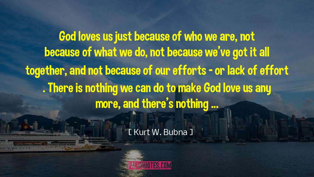 Kurt W. Bubna Quotes: God loves us just because
