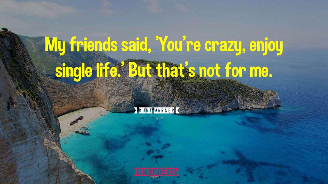 Kurt Warner Quotes: My friends said, 'You're crazy,