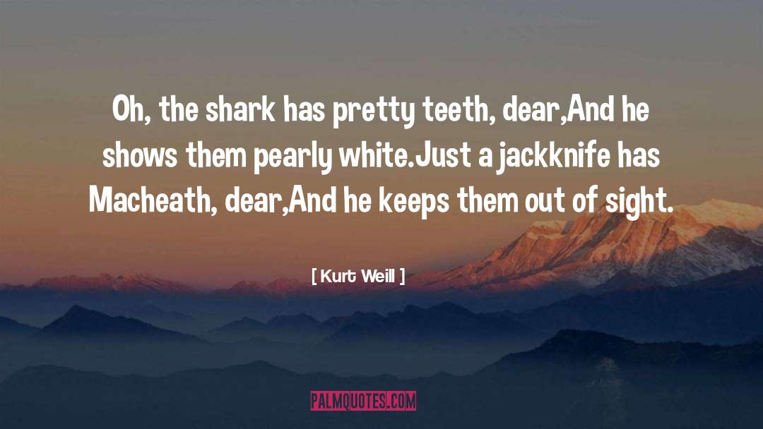 Kurt Weill Quotes: Oh, the shark has pretty