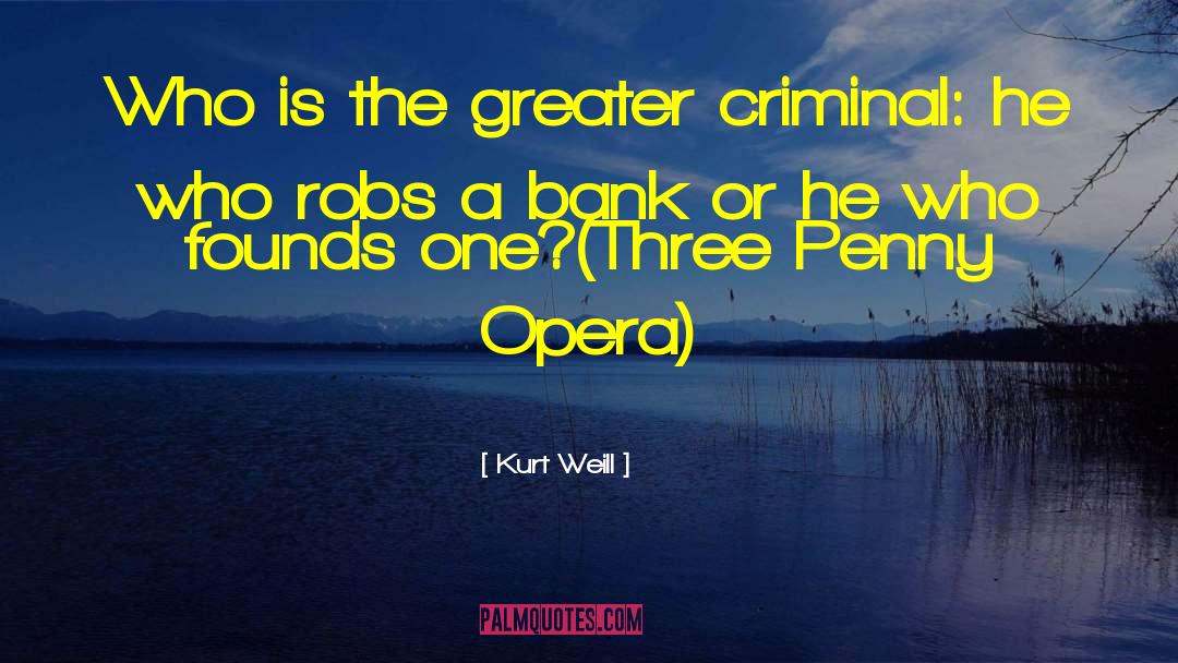 Kurt Weill Quotes: Who is the greater criminal: