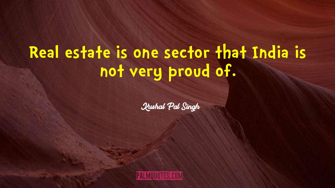 Kushal Pal Singh Quotes: Real estate is one sector