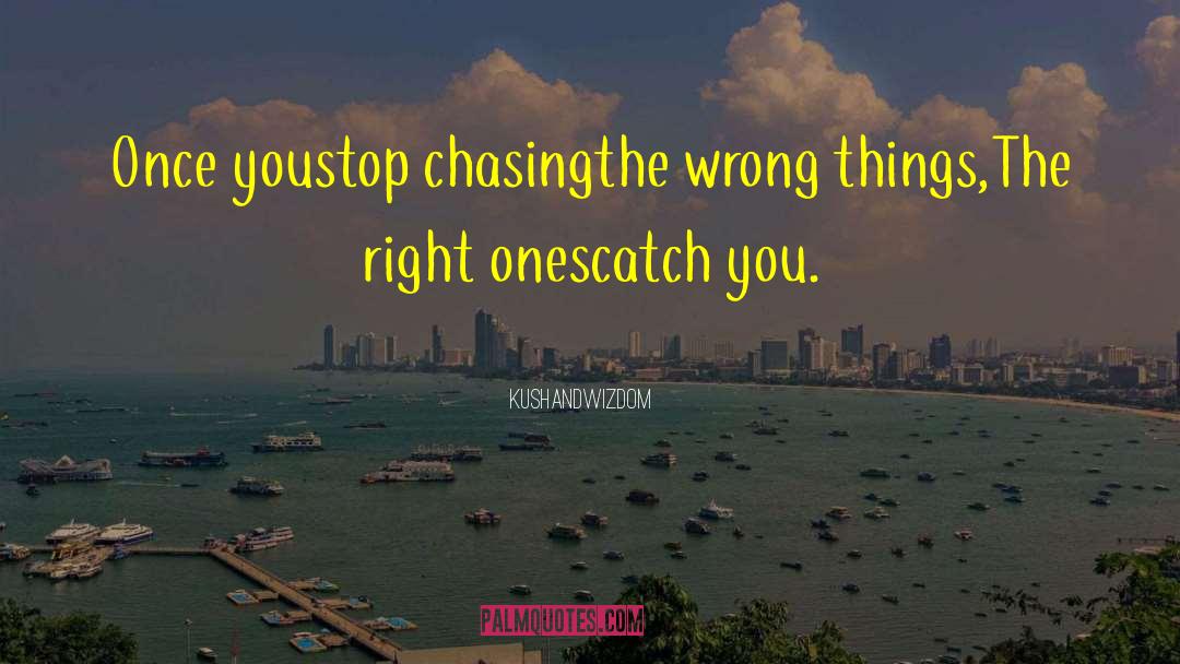 KUSHANDWIZDOM Quotes: Once you<br />stop chasing<br />the