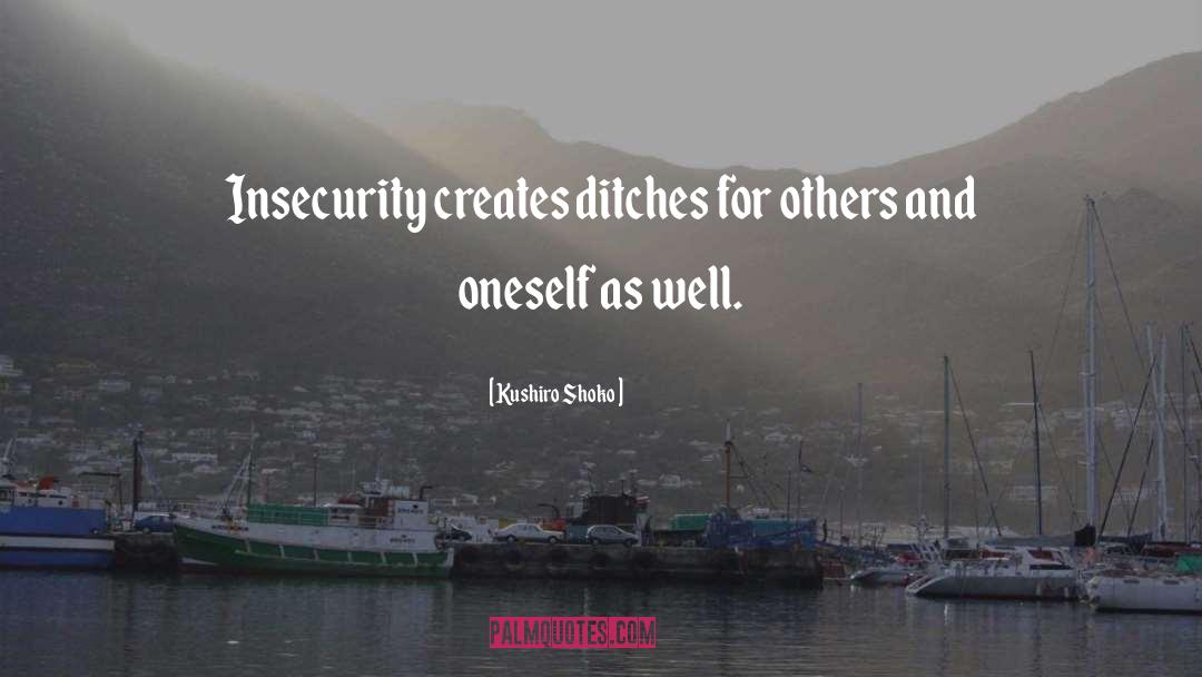 Kushiro Shoko Quotes: Insecurity creates ditches for others