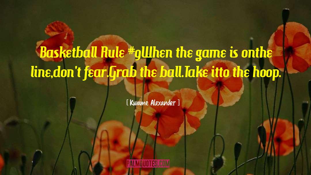 Kwame Alexander Quotes: Basketball Rule #9<br /><br />When