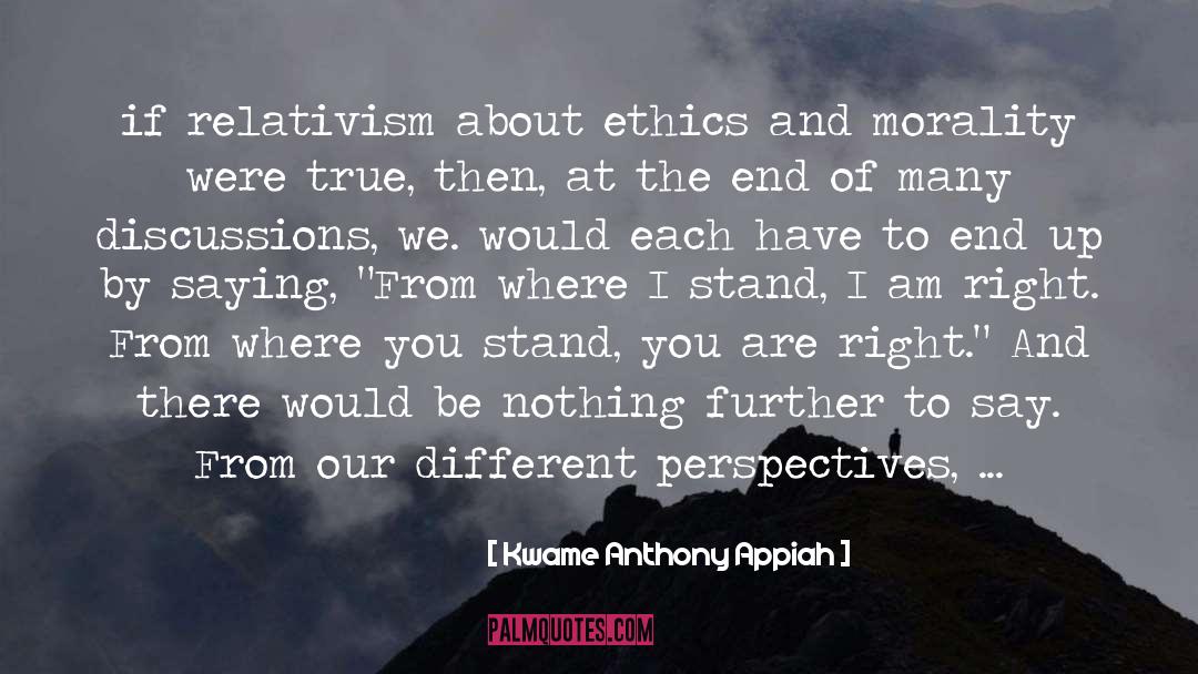 Kwame Anthony Appiah Quotes: if relativism about ethics and