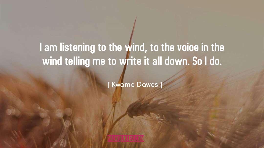 Kwame Dawes Quotes: I am listening to the