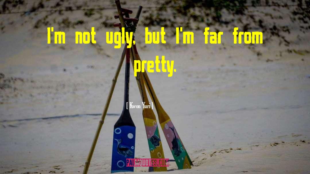 Kwon Yuri Quotes: I'm not ugly, but I'm